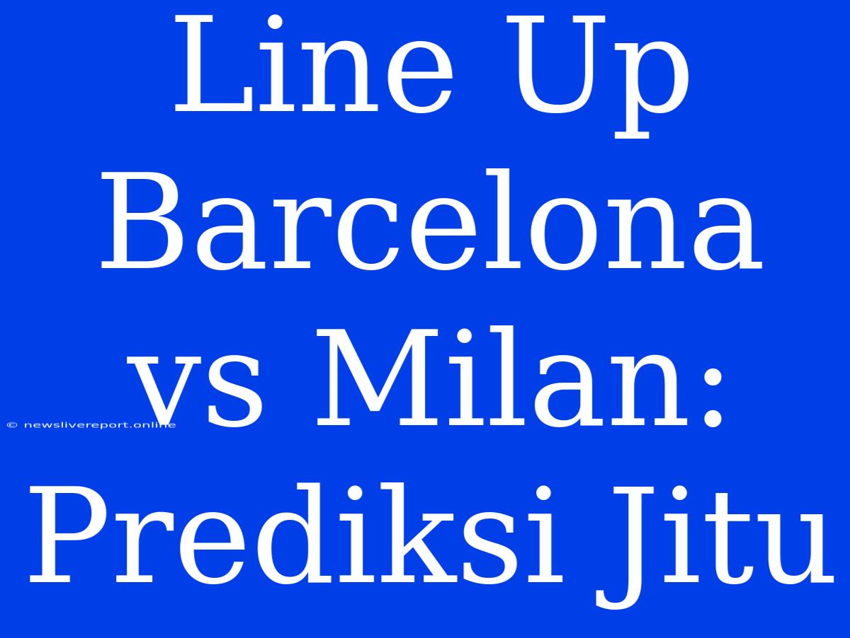 Line Up Barcelona Vs Milan:  Prediksi Jitu