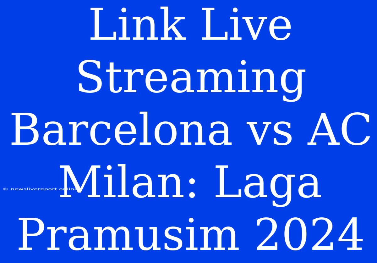 Link Live Streaming Barcelona Vs AC Milan: Laga Pramusim 2024