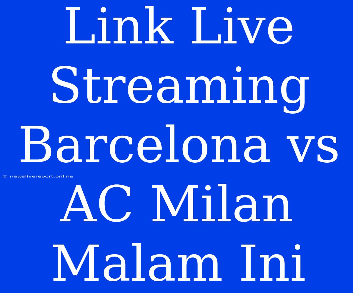 Link Live Streaming Barcelona Vs AC Milan Malam Ini