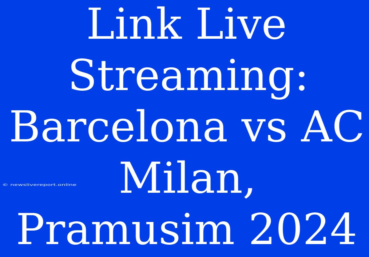 Link Live Streaming: Barcelona Vs AC Milan, Pramusim 2024