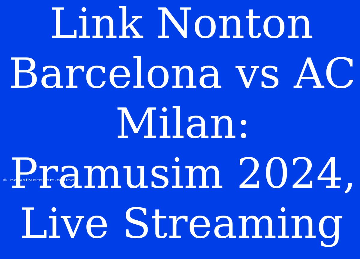 Link Nonton Barcelona Vs AC Milan: Pramusim 2024, Live Streaming