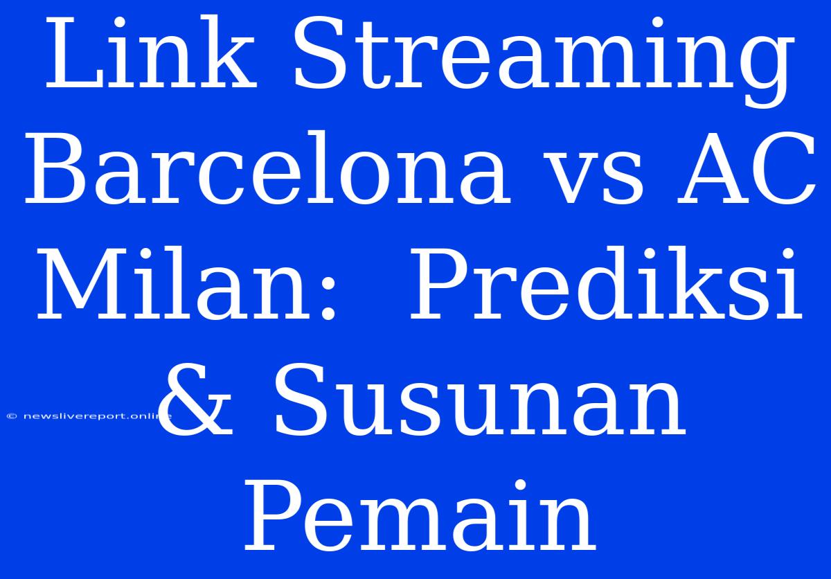 Link Streaming Barcelona Vs AC Milan:  Prediksi & Susunan Pemain