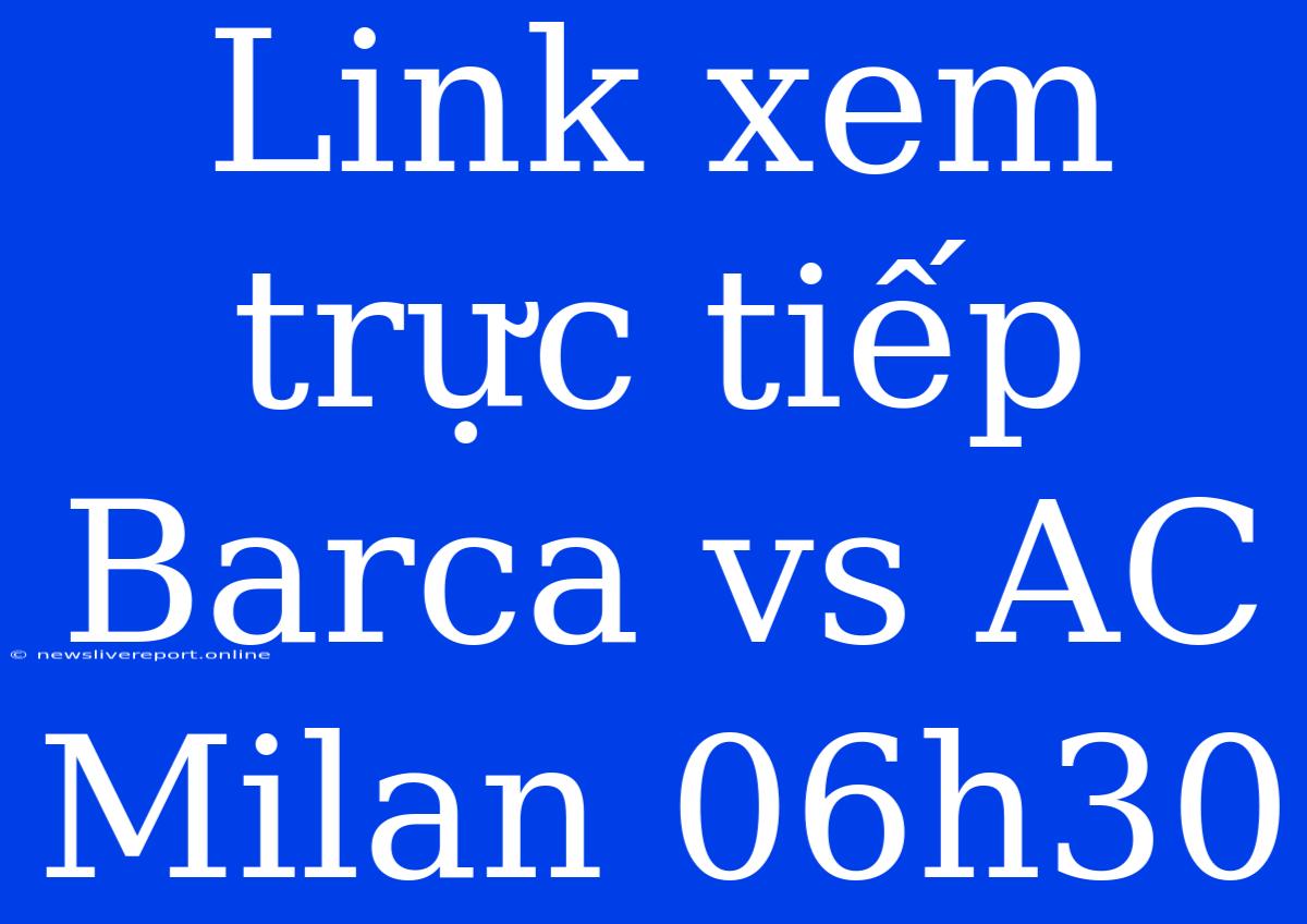 Link Xem Trực Tiếp Barca Vs AC Milan 06h30