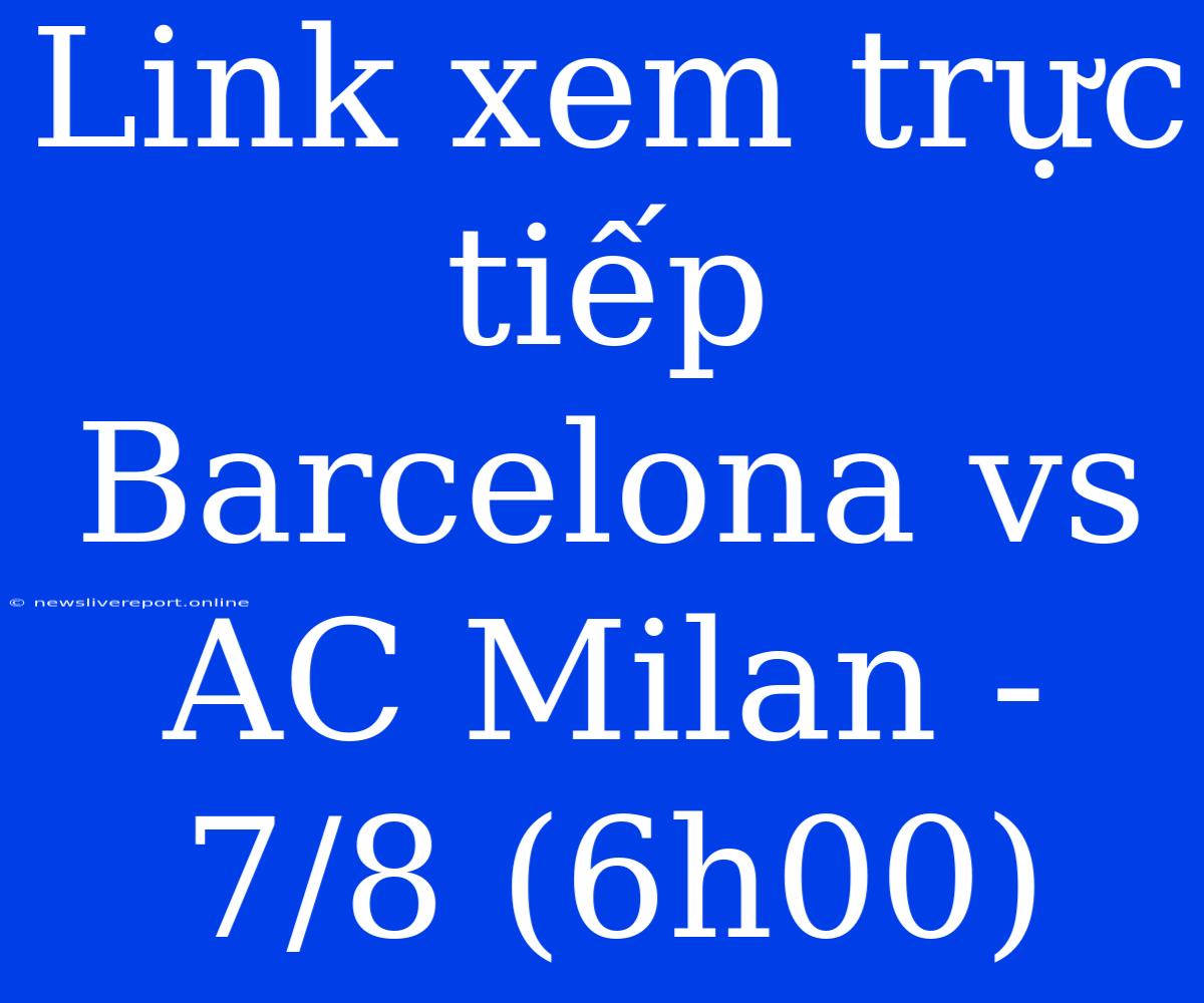 Link Xem Trực Tiếp Barcelona Vs AC Milan - 7/8 (6h00)