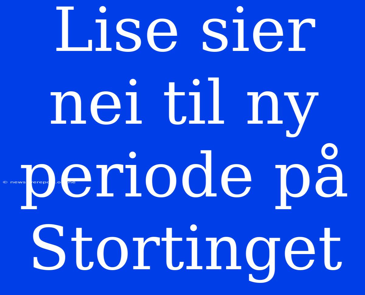 Lise Sier Nei Til Ny Periode På Stortinget