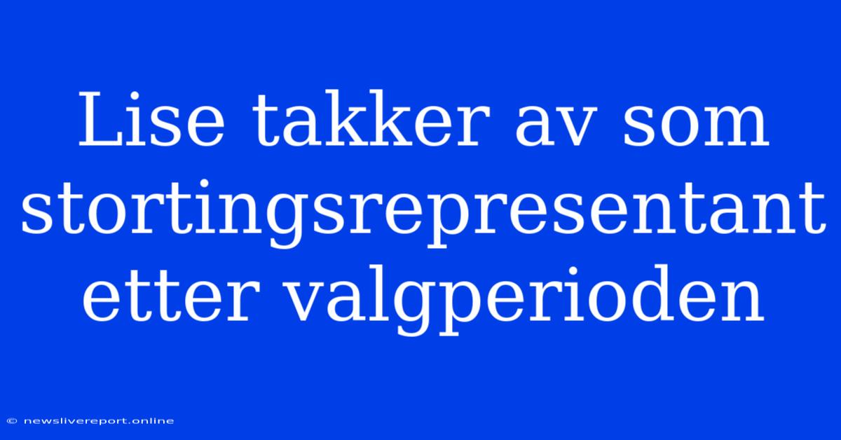 Lise Takker Av Som Stortingsrepresentant Etter Valgperioden