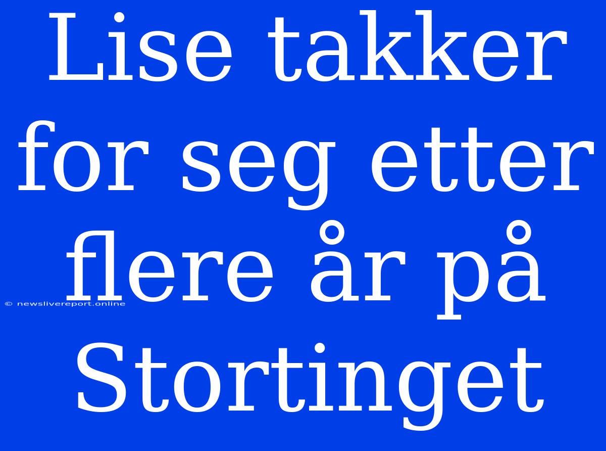 Lise Takker For Seg Etter Flere År På Stortinget