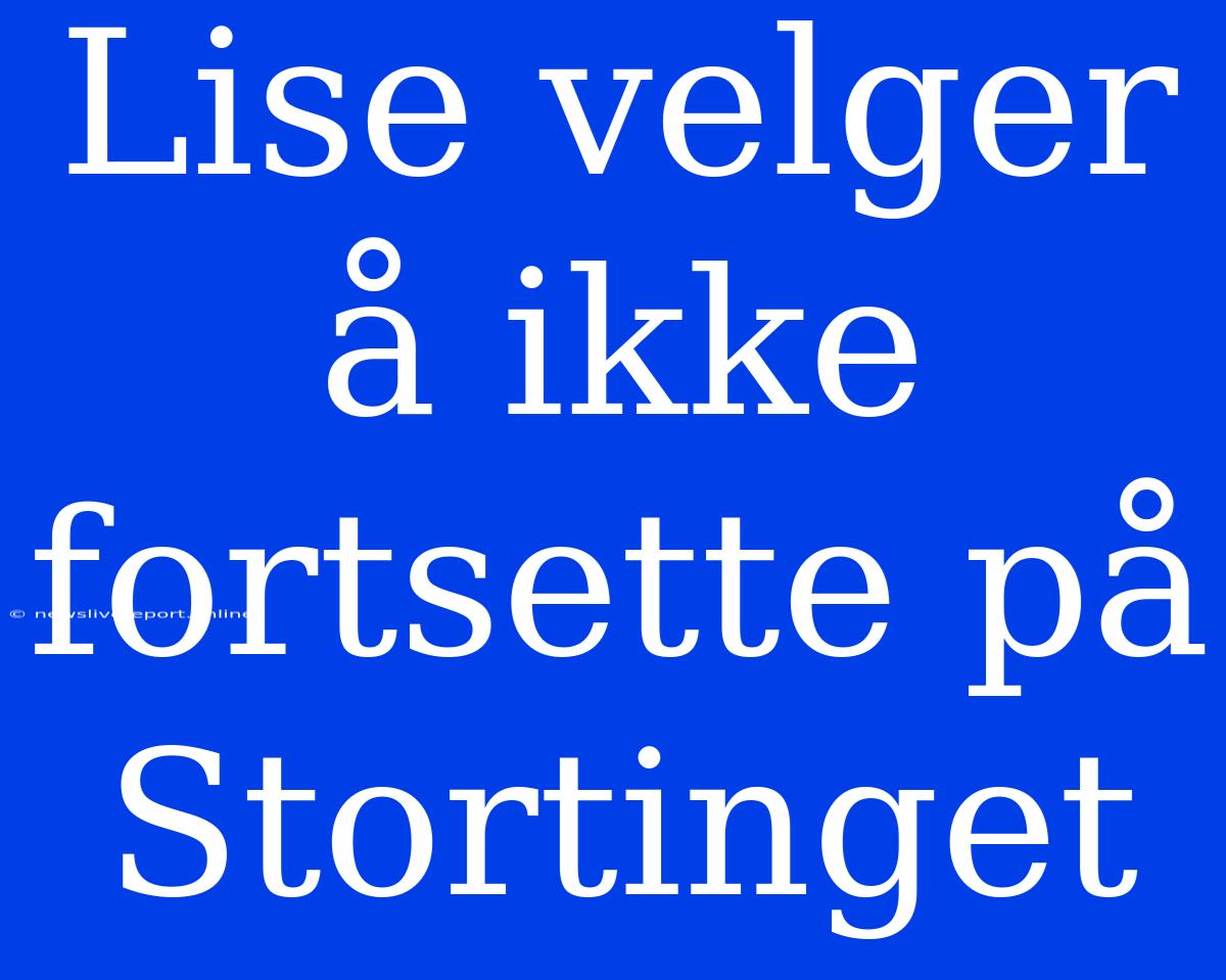 Lise Velger Å Ikke Fortsette På Stortinget