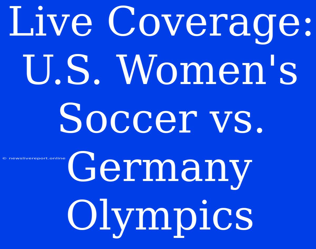 Live Coverage: U.S. Women's Soccer Vs. Germany Olympics