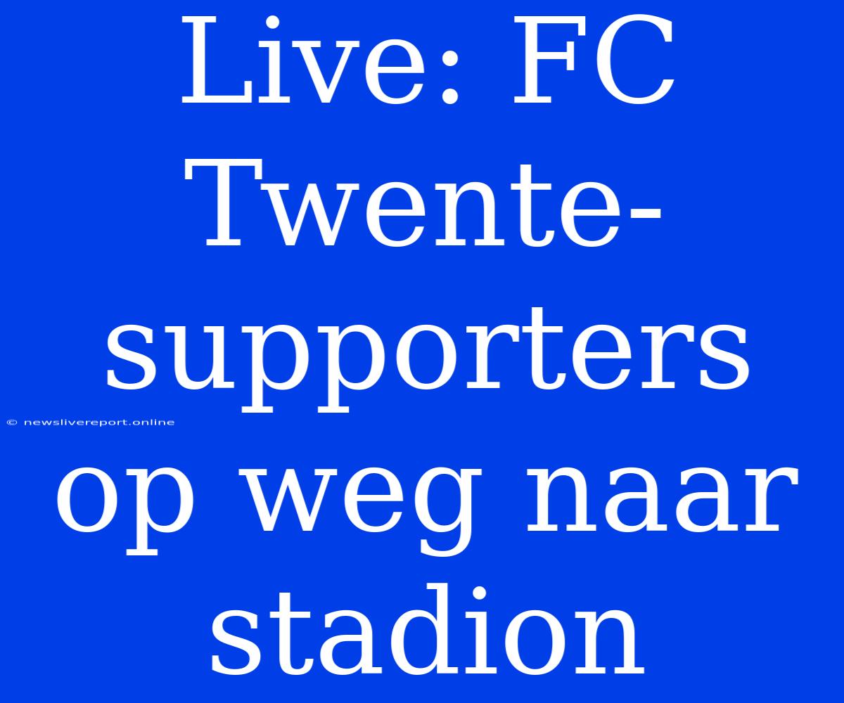 Live: FC Twente-supporters Op Weg Naar Stadion