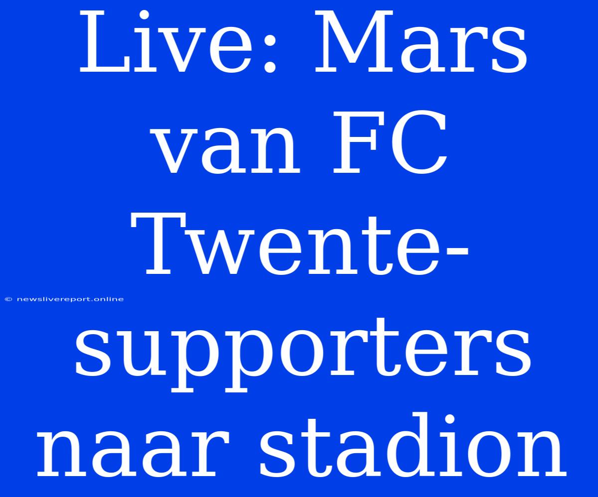 Live: Mars Van FC Twente-supporters Naar Stadion