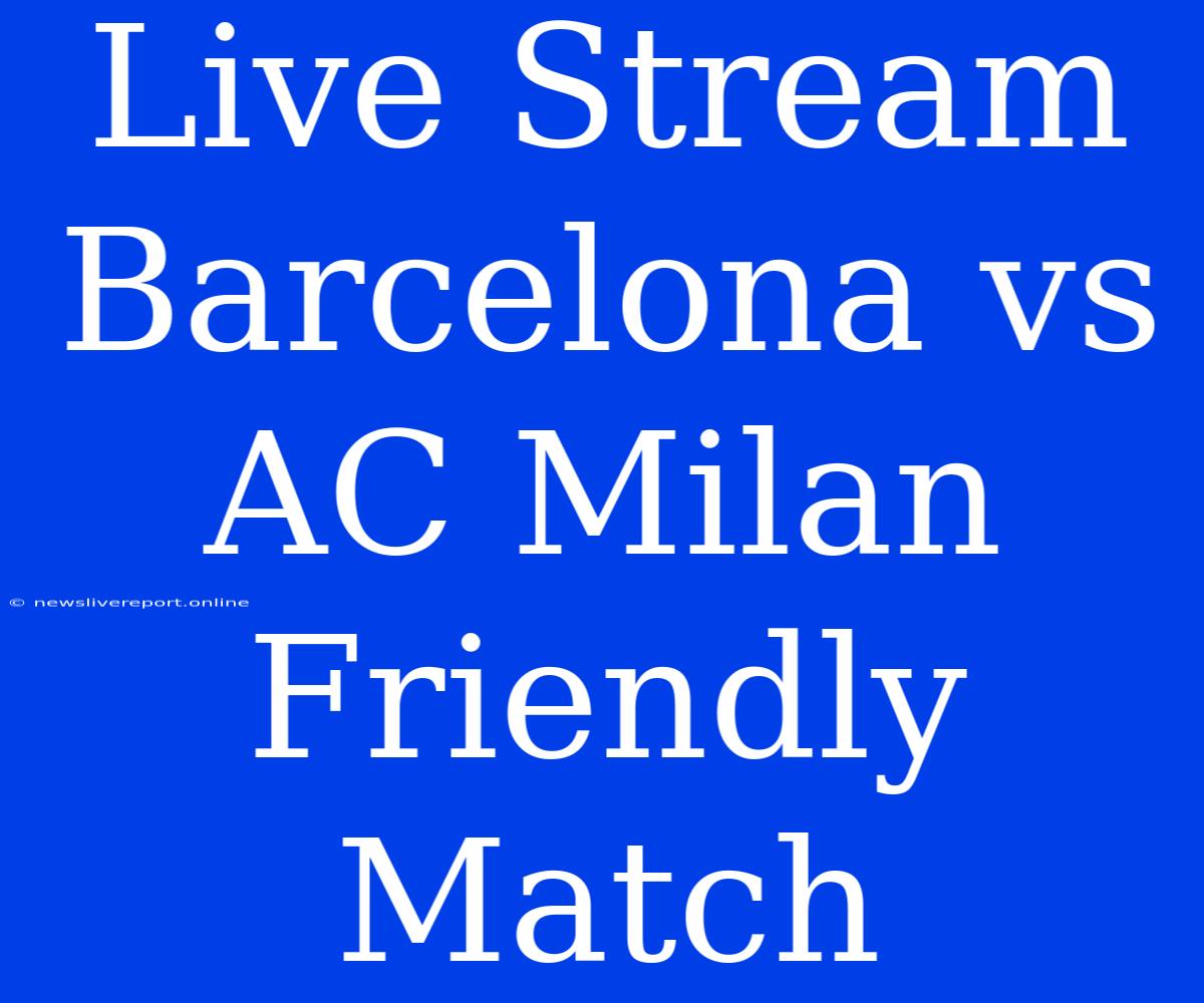 Live Stream Barcelona Vs AC Milan Friendly Match