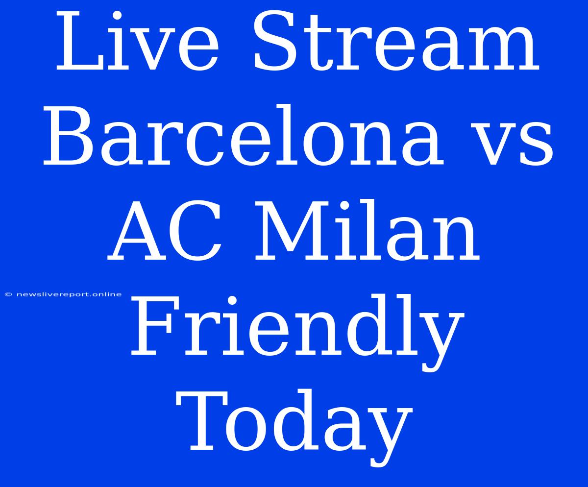 Live Stream Barcelona Vs AC Milan Friendly Today