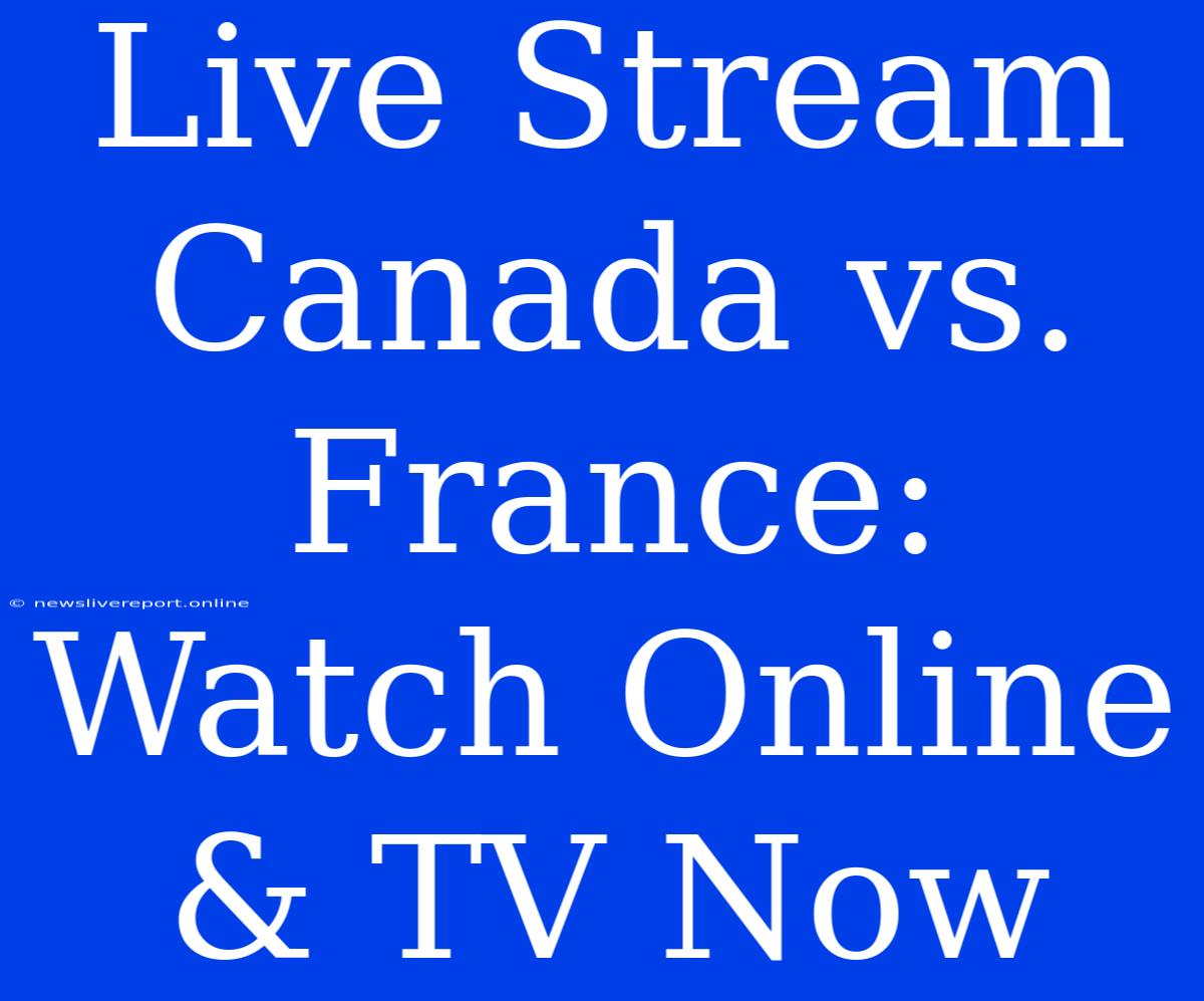 Live Stream Canada Vs. France: Watch Online & TV Now