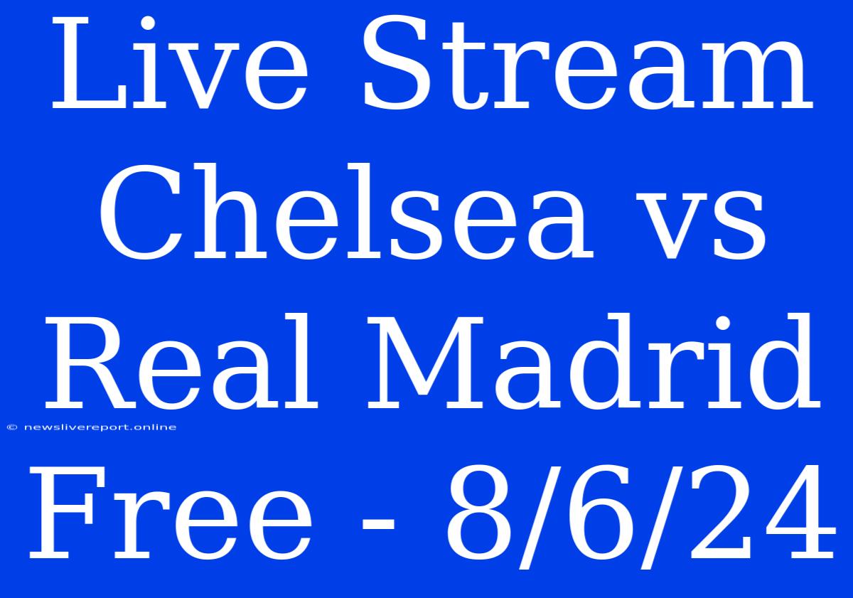 Live Stream Chelsea Vs Real Madrid Free - 8/6/24