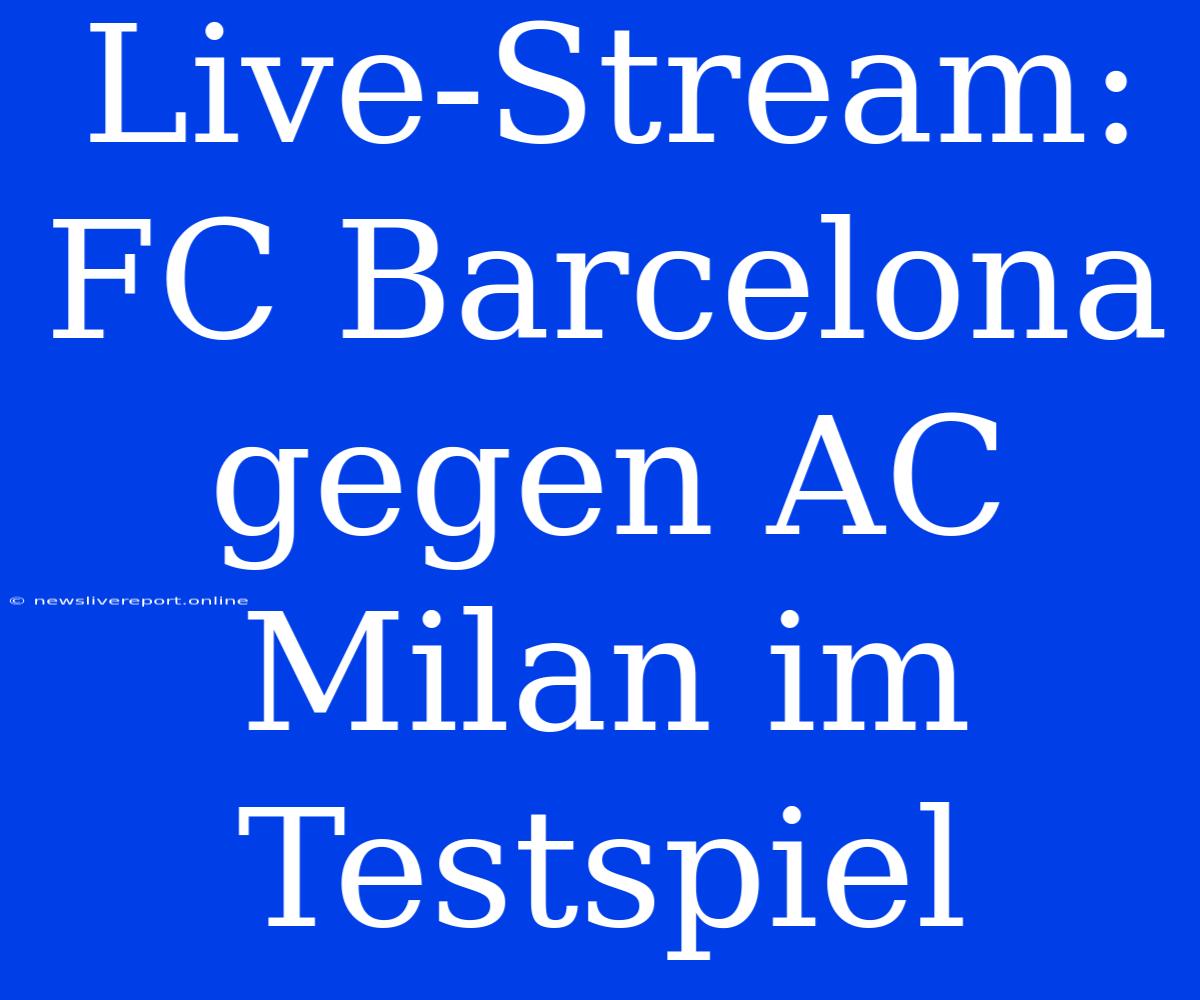 Live-Stream: FC Barcelona Gegen AC Milan Im Testspiel