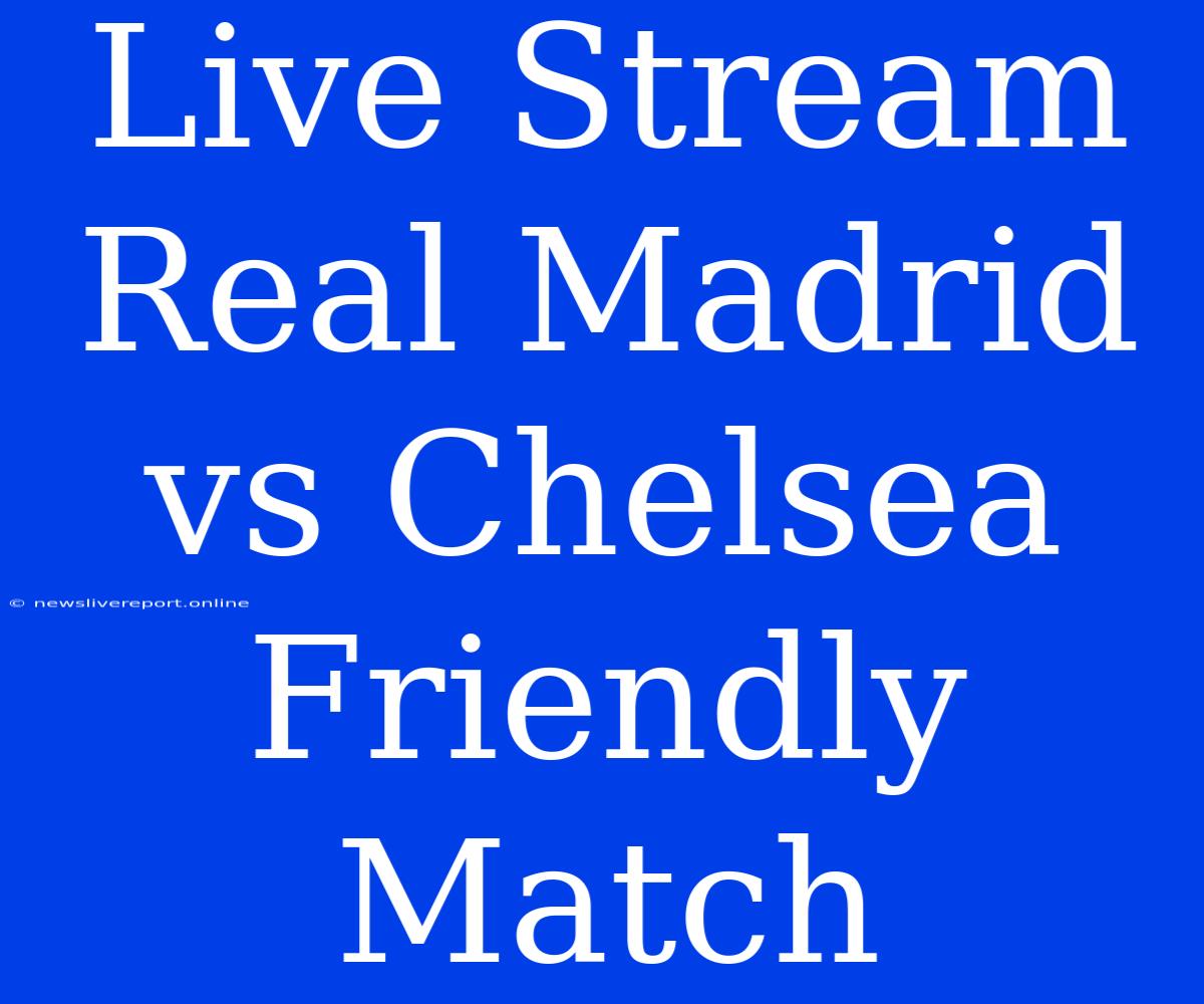 Live Stream Real Madrid Vs Chelsea Friendly Match