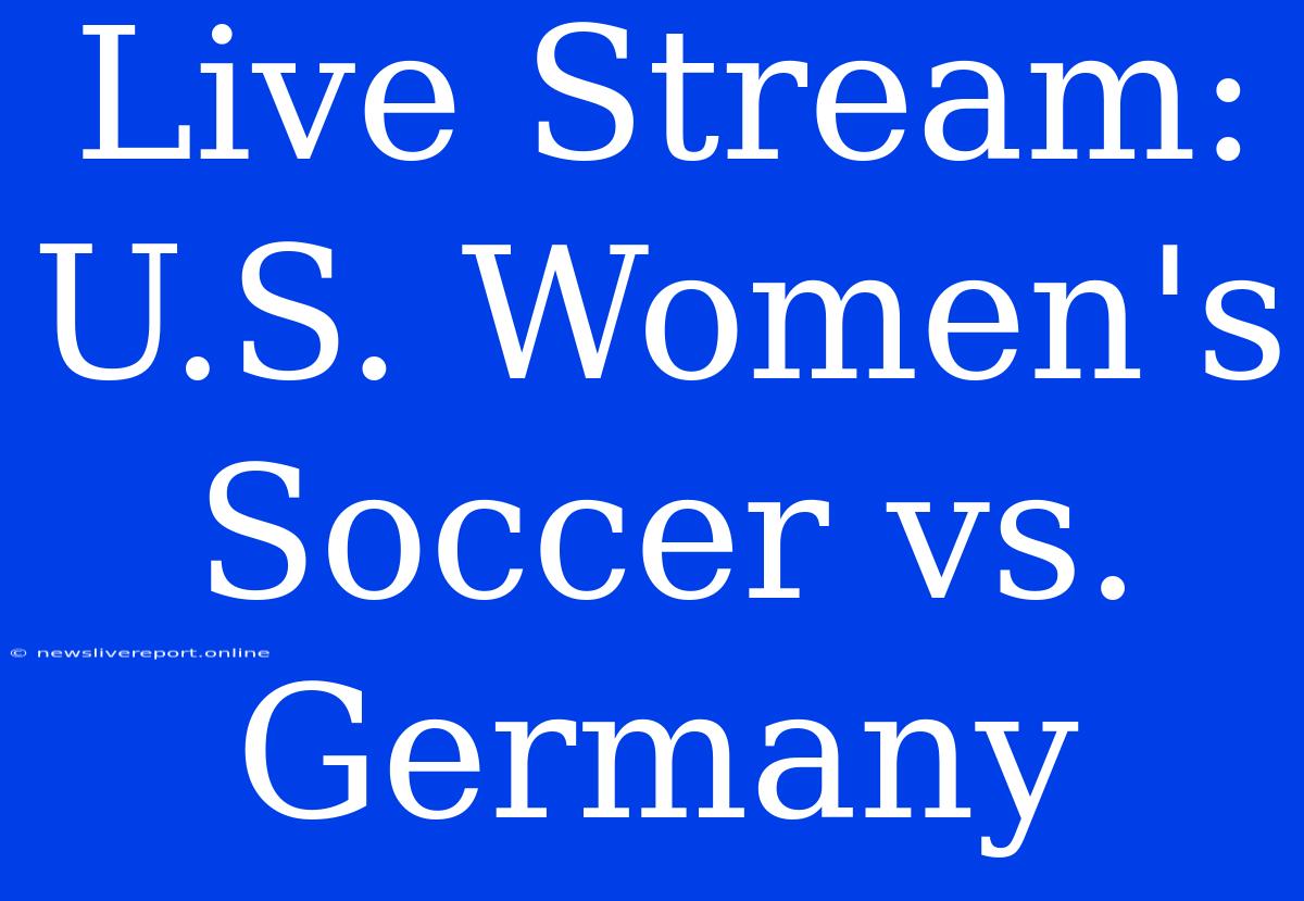 Live Stream: U.S. Women's Soccer Vs. Germany