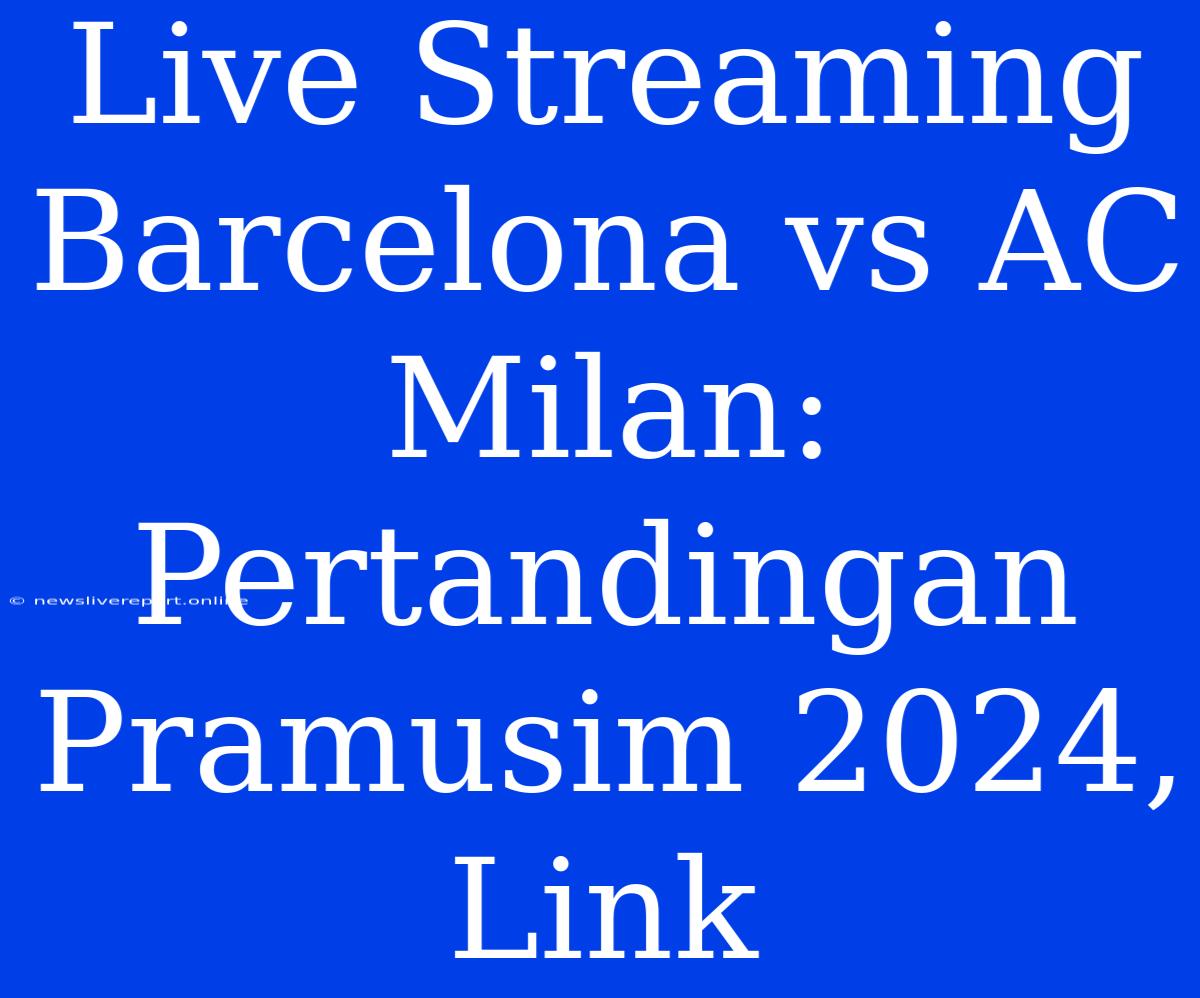 Live Streaming Barcelona Vs AC Milan: Pertandingan Pramusim 2024, Link