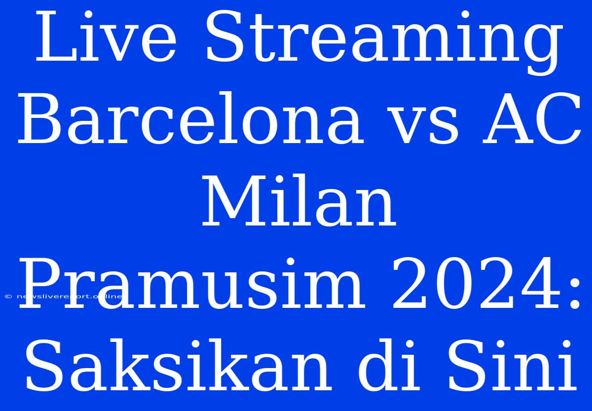 Live Streaming Barcelona Vs AC Milan Pramusim 2024: Saksikan Di Sini