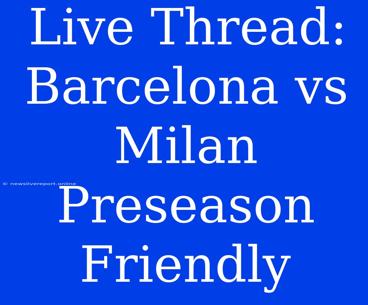 Live Thread: Barcelona Vs Milan Preseason Friendly