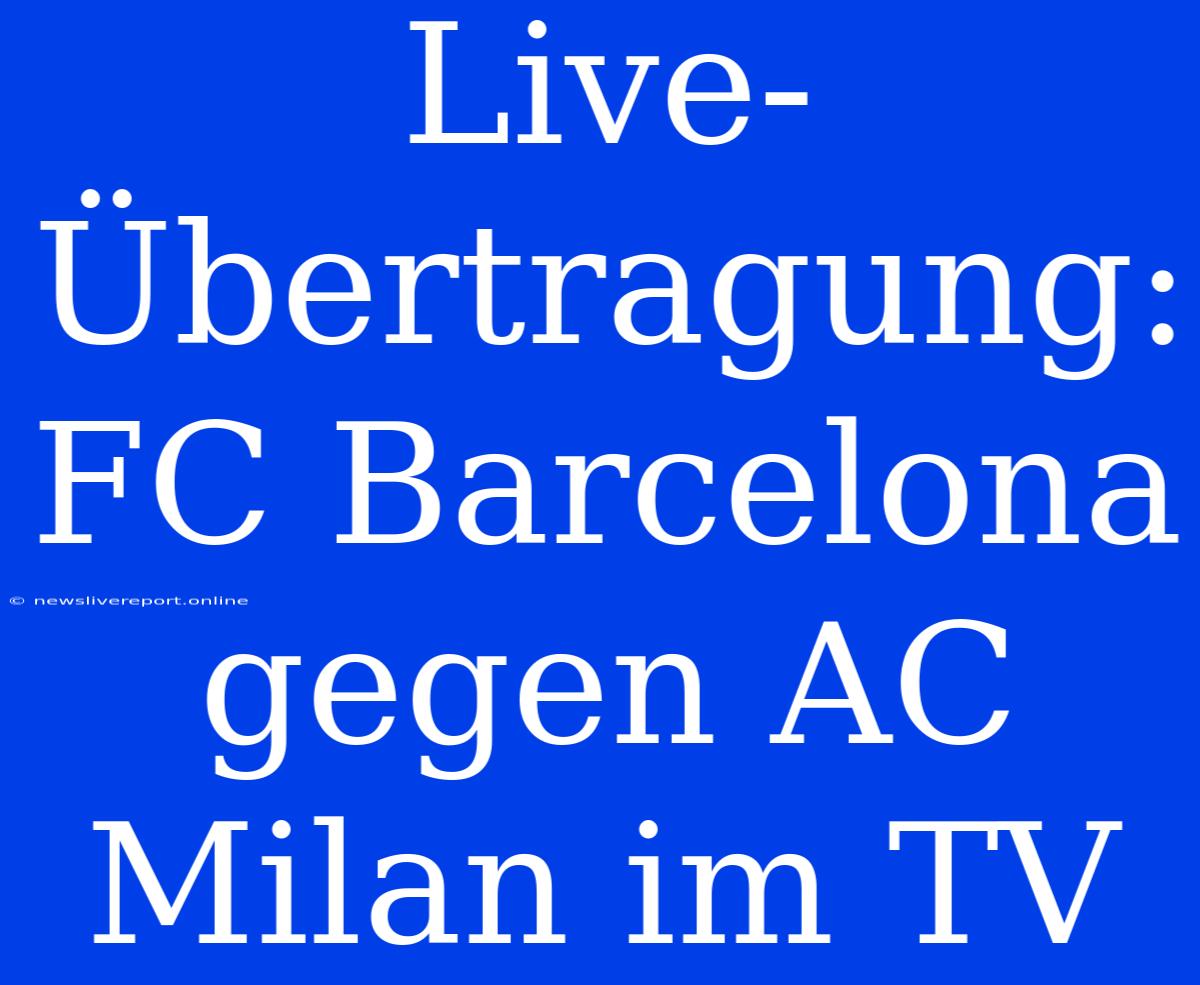 Live-Übertragung: FC Barcelona Gegen AC Milan Im TV