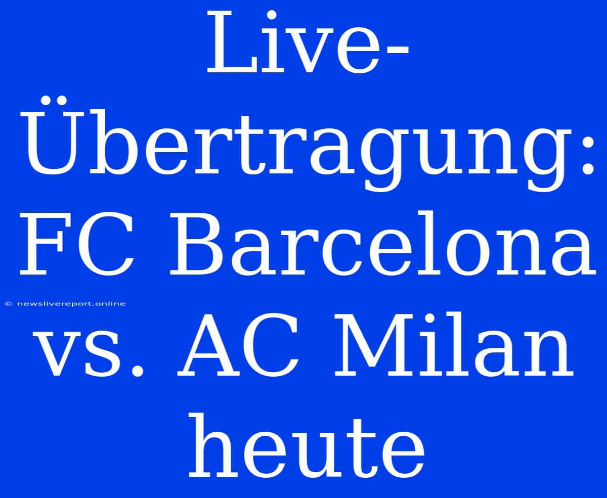 Live-Übertragung: FC Barcelona Vs. AC Milan Heute