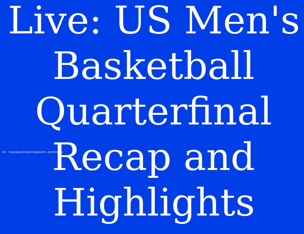 Live: US Men's Basketball Quarterfinal Recap And Highlights