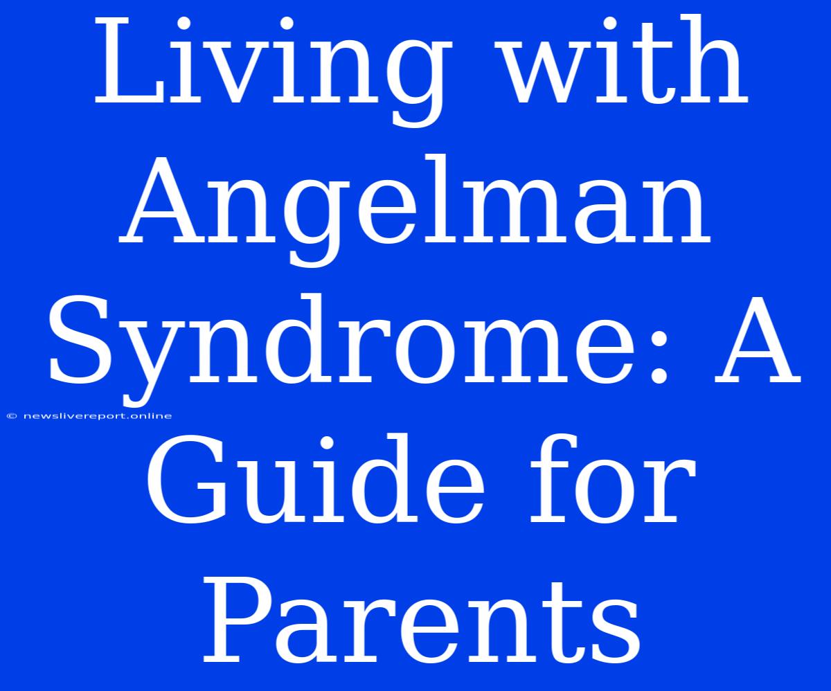 Living With Angelman Syndrome: A Guide For Parents