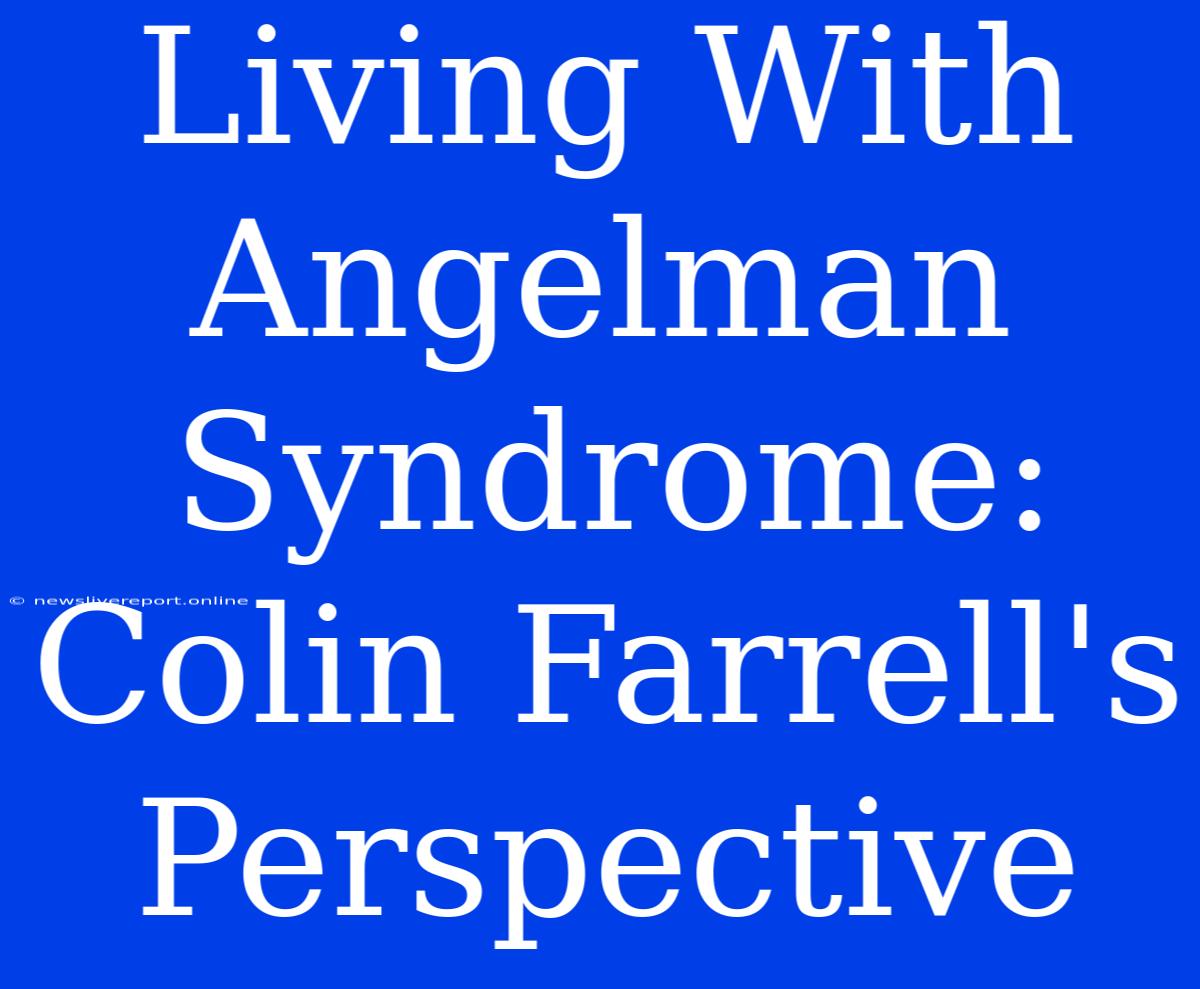 Living With Angelman Syndrome: Colin Farrell's Perspective