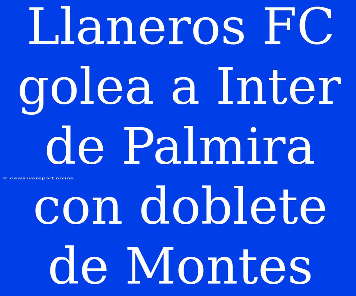 Llaneros FC Golea A Inter De Palmira Con Doblete De Montes