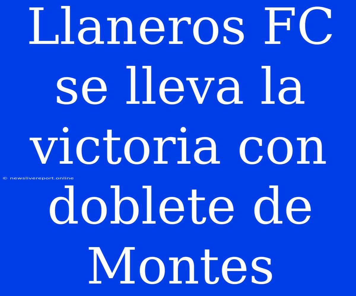 Llaneros FC Se Lleva La Victoria Con Doblete De Montes