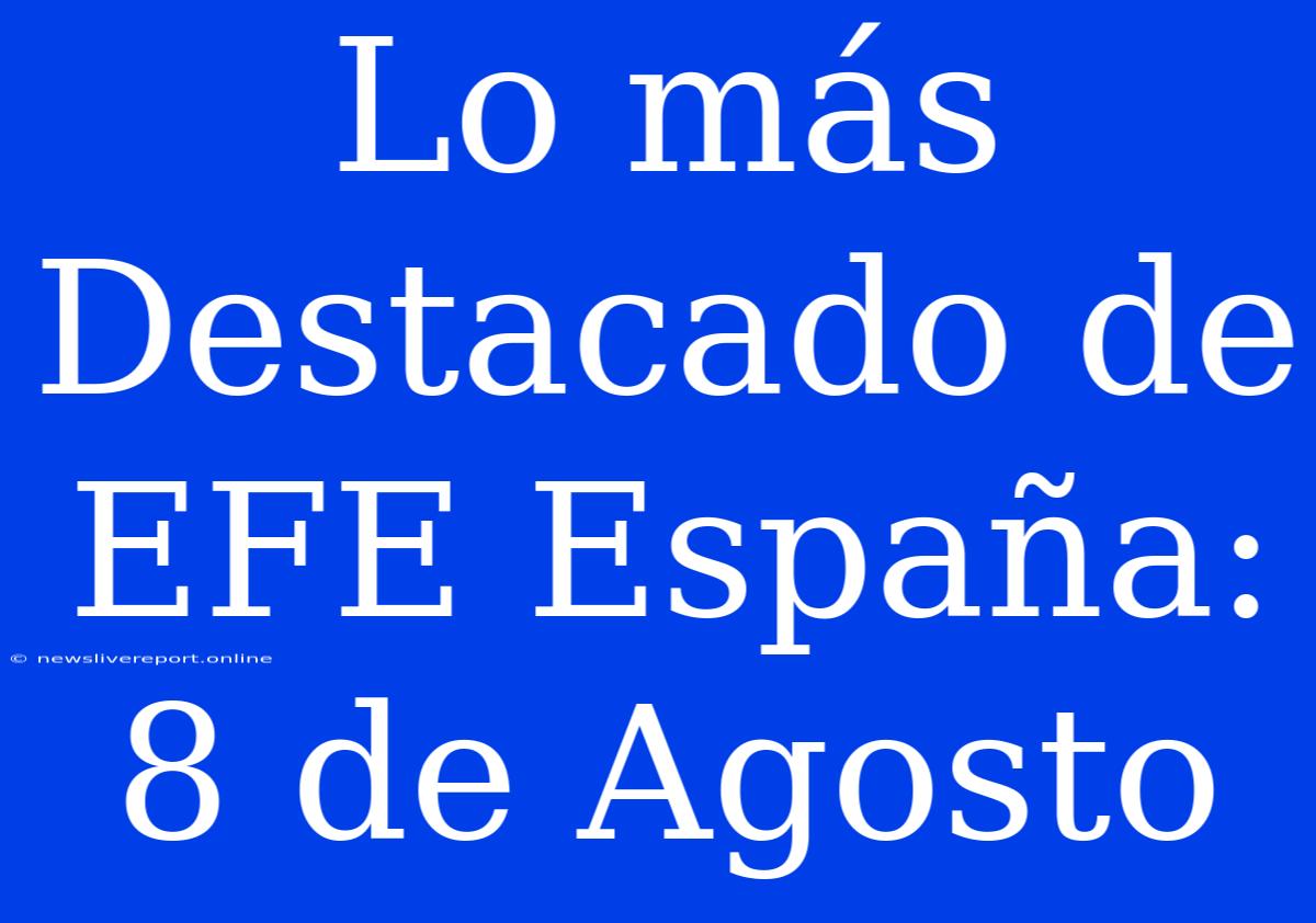 Lo Más Destacado De EFE España: 8 De Agosto