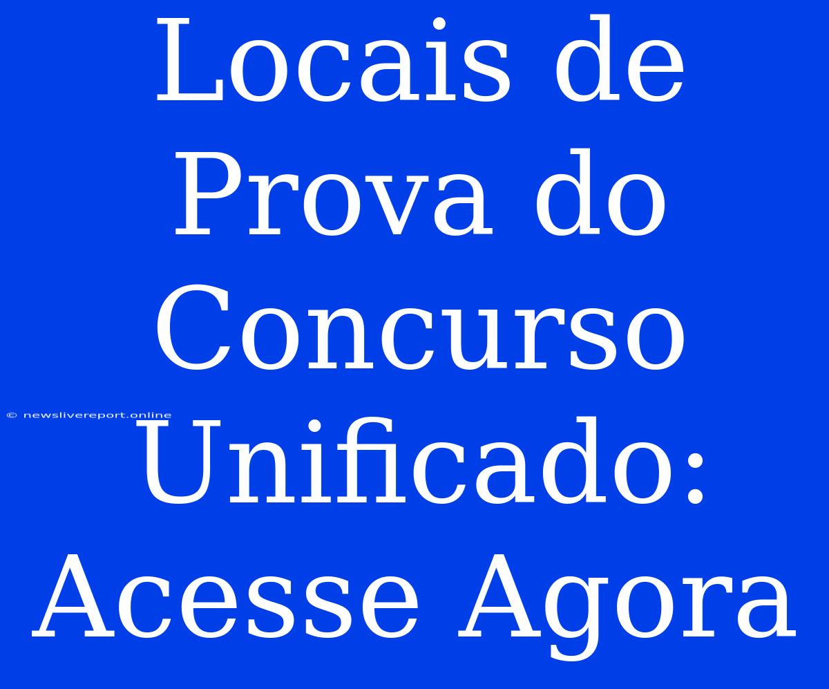 Locais De Prova Do Concurso Unificado: Acesse Agora