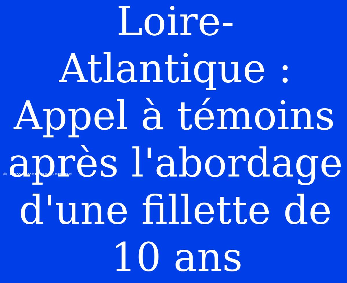 Loire-Atlantique : Appel À Témoins Après L'abordage D'une Fillette De 10 Ans