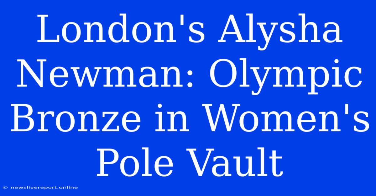 London's Alysha Newman: Olympic Bronze In Women's Pole Vault