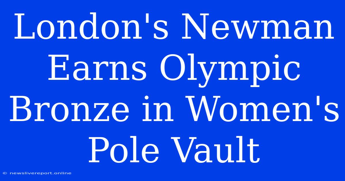 London's Newman Earns Olympic Bronze In Women's Pole Vault