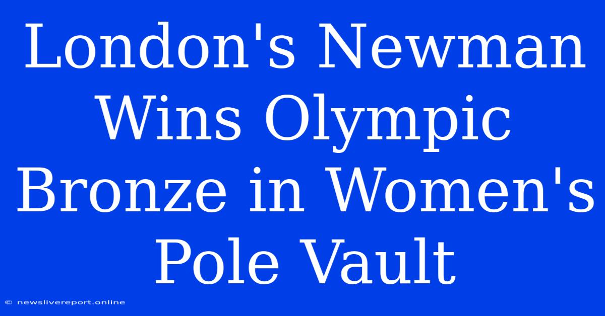 London's Newman Wins Olympic Bronze In Women's Pole Vault