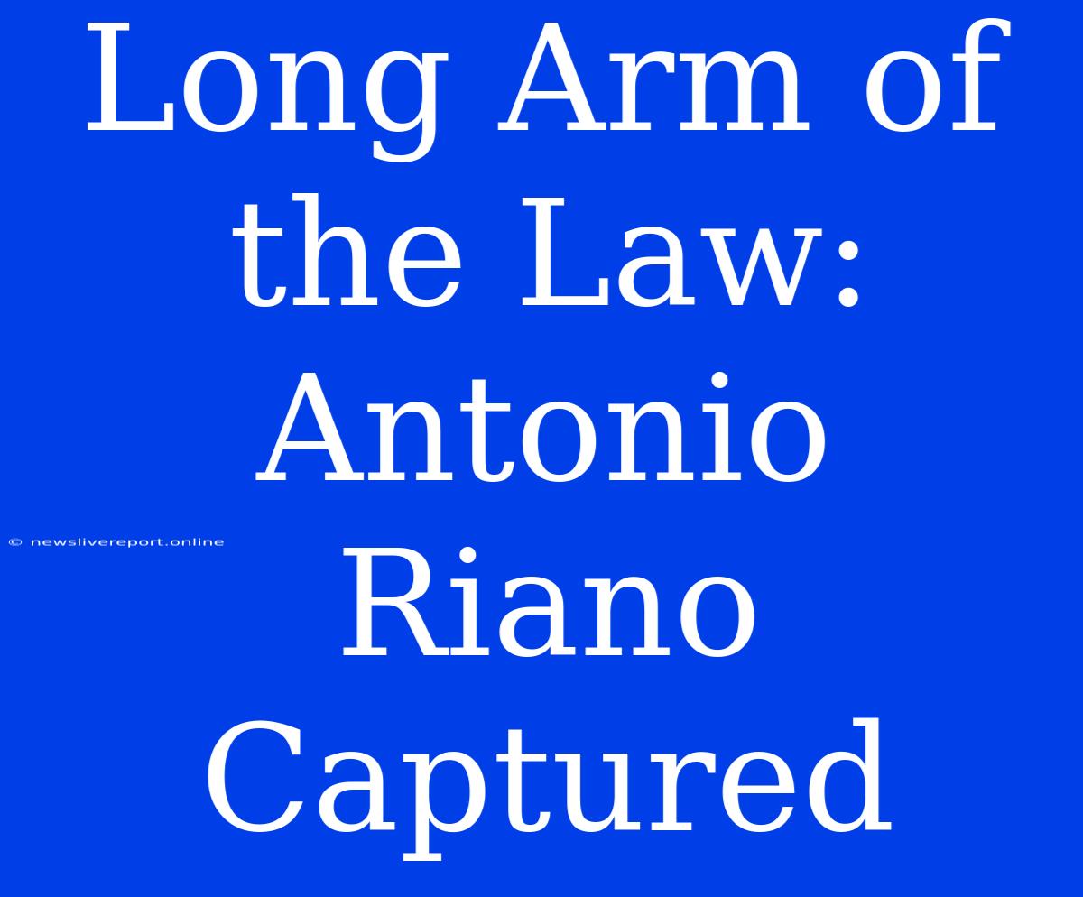 Long Arm Of The Law: Antonio Riano Captured