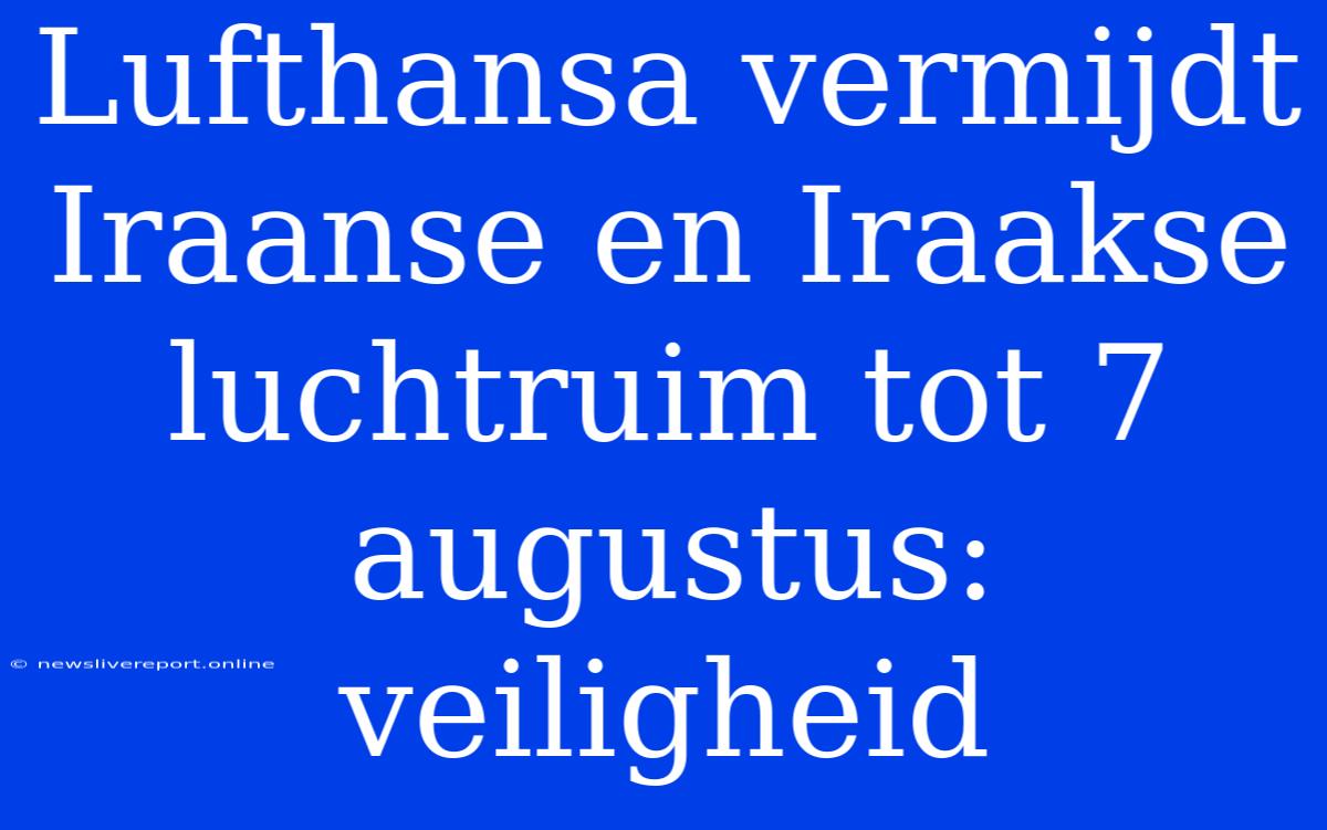 Lufthansa Vermijdt Iraanse En Iraakse Luchtruim Tot 7 Augustus: Veiligheid