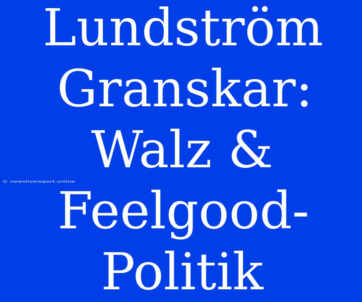 Lundström Granskar: Walz & Feelgood-Politik