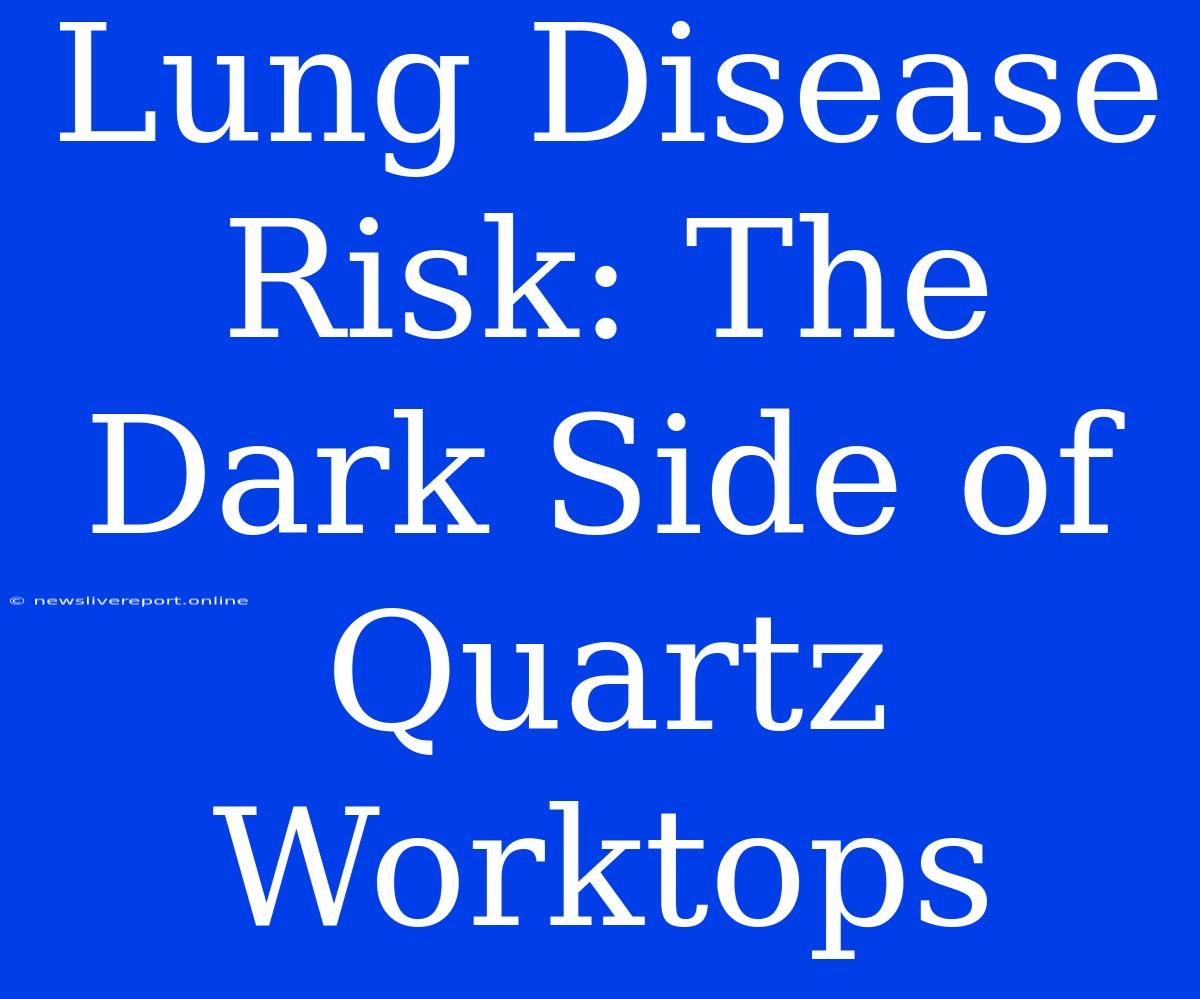 Lung Disease Risk: The Dark Side Of Quartz Worktops