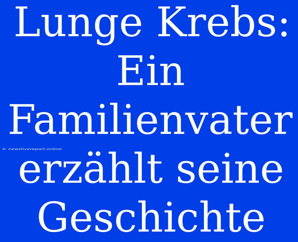 Lunge Krebs: Ein Familienvater Erzählt Seine Geschichte