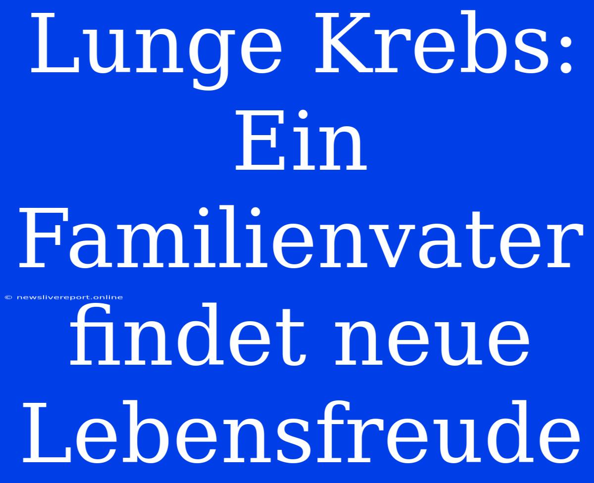 Lunge Krebs: Ein Familienvater Findet Neue Lebensfreude