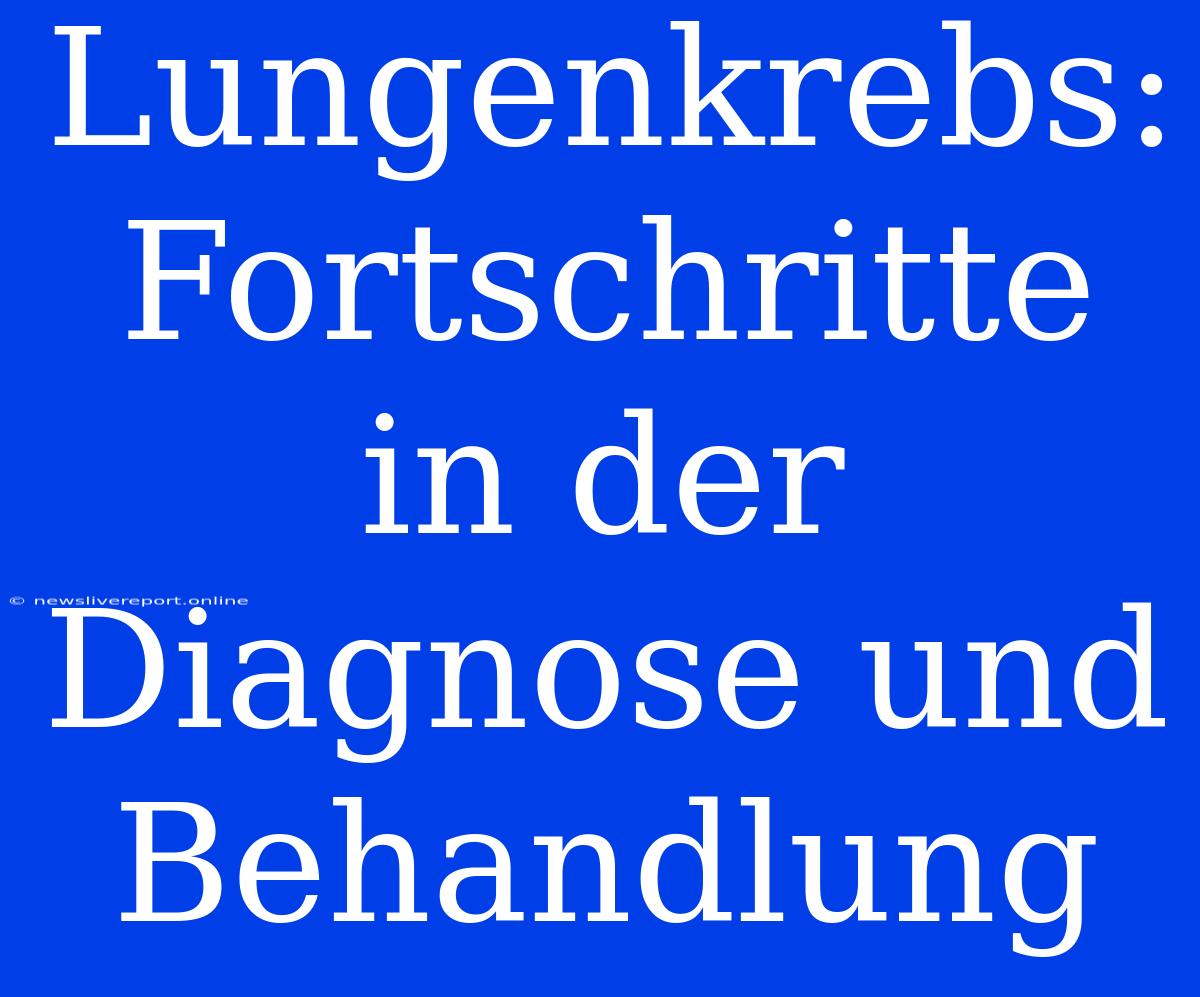 Lungenkrebs: Fortschritte In Der Diagnose Und Behandlung