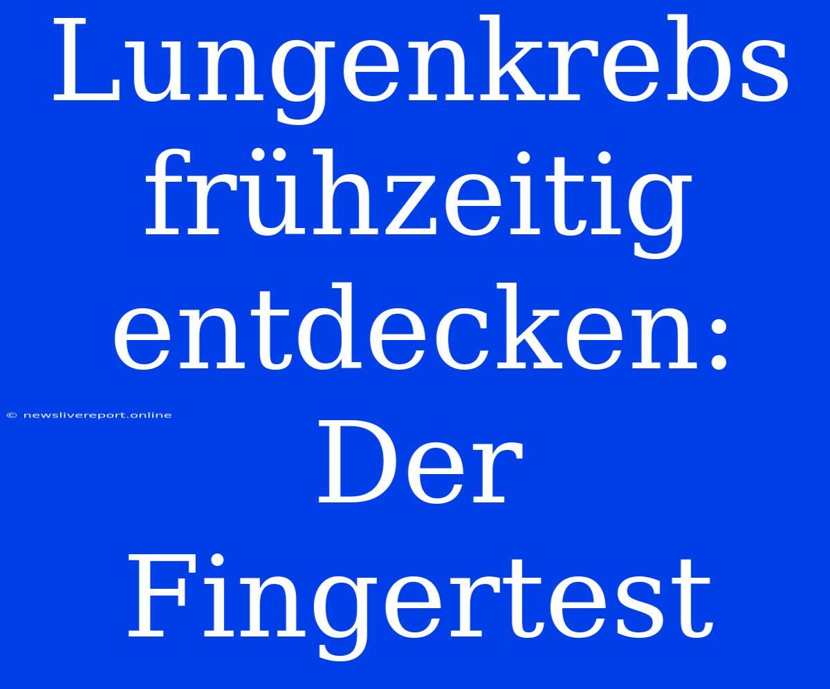 Lungenkrebs Frühzeitig Entdecken: Der Fingertest