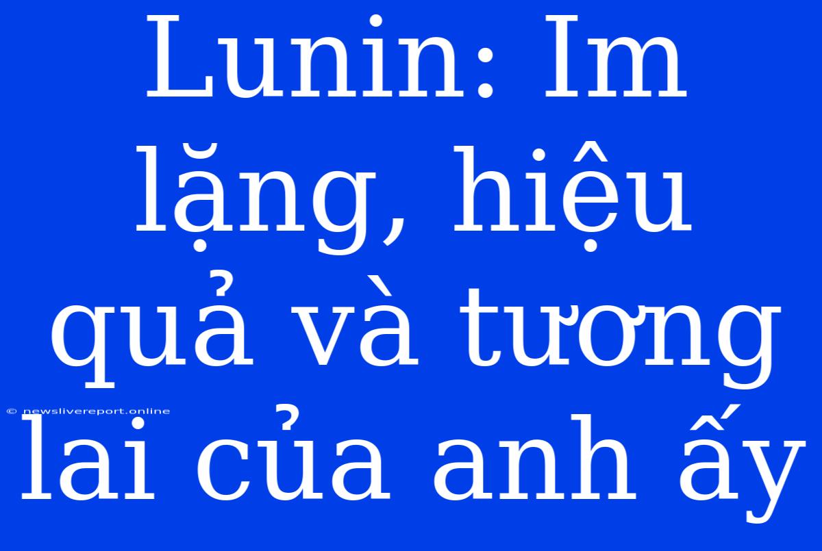 Lunin: Im Lặng, Hiệu Quả Và Tương Lai Của Anh Ấy