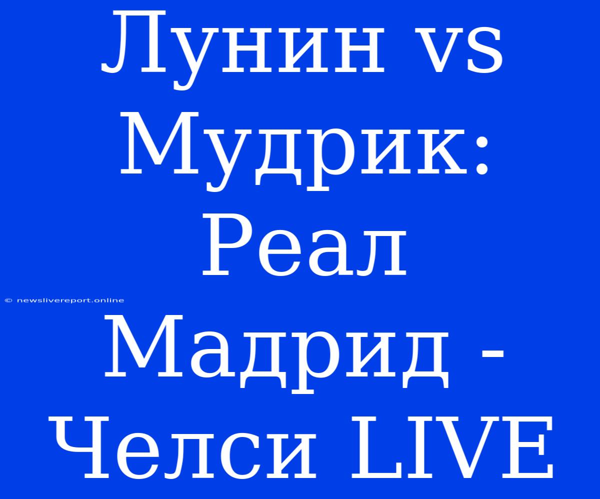 Лунин Vs Мудрик: Реал Мадрид - Челси LIVE