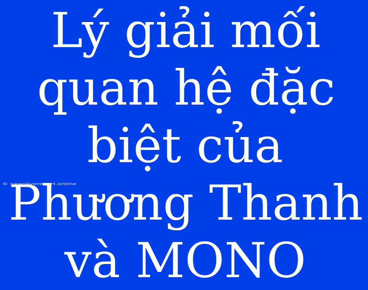 Lý Giải Mối Quan Hệ Đặc Biệt Của Phương Thanh Và MONO