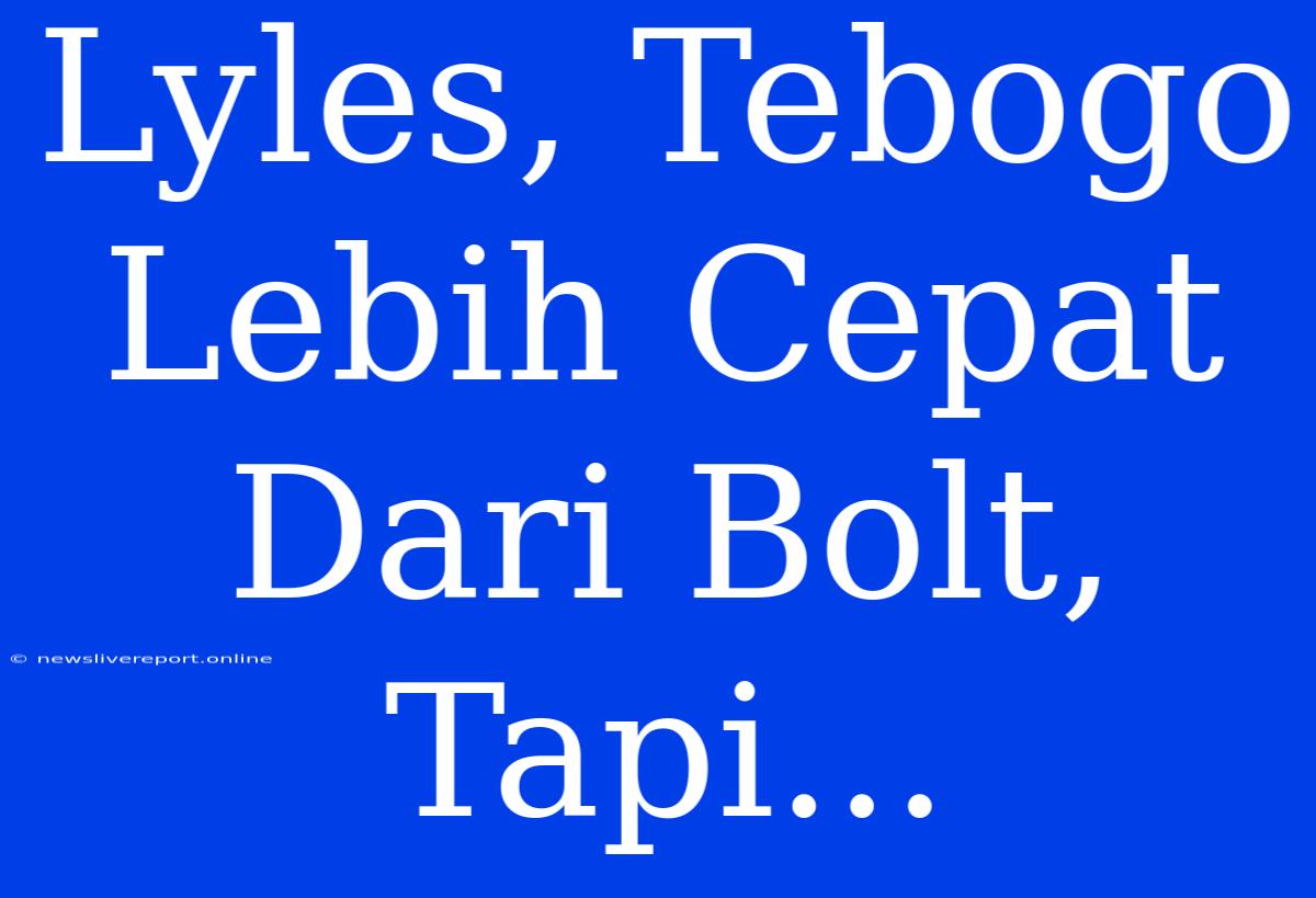 Lyles, Tebogo Lebih Cepat Dari Bolt, Tapi...